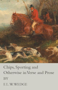 Title: Chips, Sporting and Otherwise in Verse and Prose, Author: F. L. W. Wedge