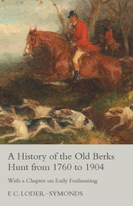 Title: A History of the Old Berks Hunt from 1760 to 1904 - With a Chapter on Early Foxhunting, Author: F. C. Loder-Symonds