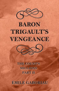 Title: Baron Trigault's Vengeance (The Count's Millions Part II), Author: Emile Gaboriau