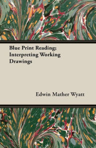 Title: Blue Print Reading; Interpreting Working Drawings, Author: Edwin Mather Wyatt