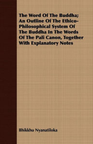 Title: The Word Of The Buddha; An Outline Of The Ethico-Philosophical System Of The Buddha In The Words Of The Pali Canon, Together With Explanatory Notes, Author: Bhikkhu Nyanatiloka