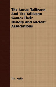 Title: The Aonac Tailteann And The Tailteann Games Their History And Ancient Associations, Author: T. H. Nally