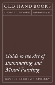 Title: Guide to the Art of Illuminating and Missal Painting: Including an Introduction by George French, Author: George Ashdown Audsley