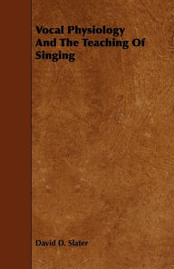 Title: Vocal Physiology And The Teaching Of Singing, Author: David D. Slater