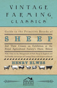 Title: Guide To The Primitive Breeds Of Sheep And Their Crosses On Exhibition At The Royal Agricultural Society's Show, Bristol 1913: With Notes On The Management Of Park Sheep In England And The Possible Advantages Of Crossing Them With Improved Breeds, Author: Henry Elwes