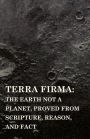 Terra Firma: the Earth Not a Planet, Proved from Scripture, Reason, and Fact