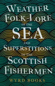 Title: Weather Folk-Lore of the Sea and Superstitions of the Scottish Fishermen, Author: Wyrd Books