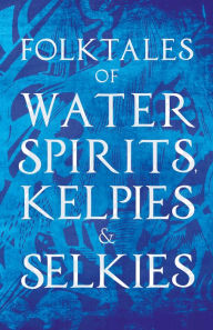 Title: Folktales of Water Spirits, Kelpies, and Selkies, Author: Various Authors