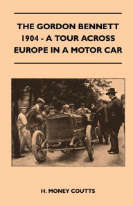 Title: The Gordon Bennett, 1904 - A Tour Across Europe In A Motor Car, Author: H. Money Coutts