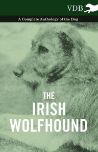 Title: The Irish Wolfhound - A Complete Anthology of the Dog, Author: Various