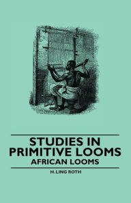 Title: Studies in Primitive Looms - African Looms, Author: H. Ling Roth