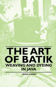 Title: The Art of Batik - Weaving and Dyeing in Java, Author: Tassilo Adam