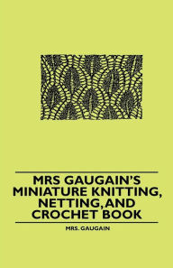 Title: Mrs Gaugain's Miniature Knitting, Netting, and Crochet Book, Author: Gaugain