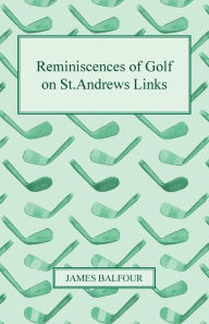 Title: Reminiscences of Golf on St.Andrews Links, 1887, Author: James Balfour