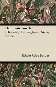 Title: Hard Paste Porcelain (Oriental); China, Japan, Siam, Korea, Author: Edwin Atlee Barber