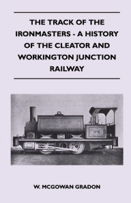 Title: The Track Of The Ironmasters - A History Of The Cleator And Workington Junction Railway, Author: W. McGowan Gradon