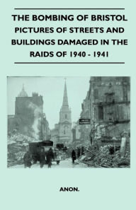 Title: The Bombing Of Bristol - Pictures of Streets And Buildings Damaged In The Raids of 1940 - 1941, Author: Anon