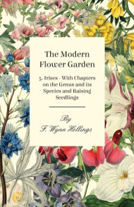 Title: The Modern Flower Garden - 5. Irises - With Chapters on the Genus and its Species and Raising Seedlings, Author: F. Wynn Hellings