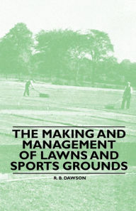 Title: The Making and Management of Lawns and Sports Grounds, Author: R. B. Dawson