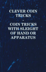 Title: Clever Coin Tricks - Coin Tricks with Sleight of Hand or Apparatus, Author: Anon