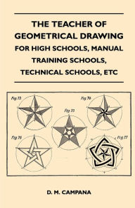 Title: The Teacher of Geometrical Drawing - For High Schools, Manual Training Schools, Technical Schools, Etc, Author: D. M. Campana