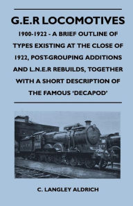 Title: G.E.R Locomotives, 1900-1922 - A Brief Outline of Types Existing at the Close of 1922, Post-Grouping Additions and L.N.E.R Rebuilds, Together With a Short Description of the Famous 'Decapod', Author: C. Langley Aldrich