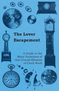 Title: The Lever Escapement - A Guide to the Many Variations of this Crucial Element of Clock Work, Author: Anon