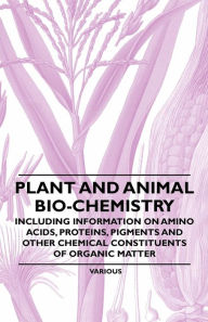 Title: Plant and Animal Bio-Chemistry - Including Information on Amino Acids, Proteins, Pigments and Other Chemical Constituents of Organic Matter, Author: Various