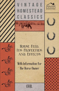 Title: Horse Feed, Its Properties and Effects - With Information for the Horse Owner, Author: Cecil
