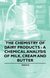 Title: The Chemistry of Dairy Products - A Chemical Analysis of Milk, Cream and Butter, Author: Various