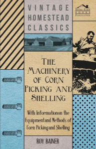 Title: The Machinery of Corn Picking and Shelling - With Information on the Equipment and Methods of Corn Picking and Shelling, Author: Various