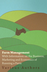 Title: Farm Management - With Information on the Business, Marketing and Economics of Running a Farm, Author: Various