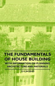 Title: The Fundamentals of House Building - With Information on Planning, Architecture and Materials, Author: D. H. Jacques