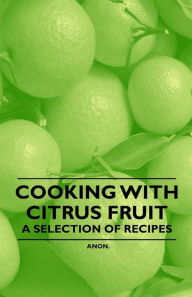 Title: Cooking with Citrus Fruit - A Selection of Recipes, Author: Anon
