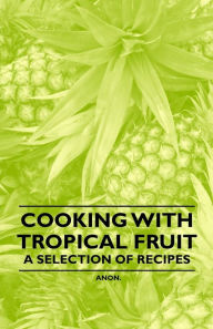 Title: Cooking with Tropical Fruit - A Selection of Recipes, Author: Anon