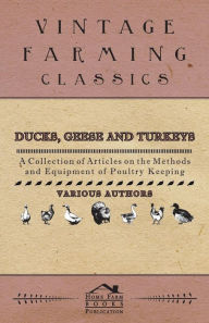 Title: Ducks, Geese and Turkeys - A Collection of Articles on the Methods and Equipment of Poultry Keeping, Author: Various