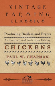 Title: Producing Broilers and Fryers - An Instructional Article on Raising Chickens, Author: Paul W. Chapman