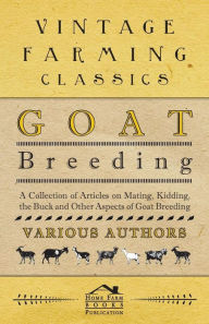 Title: Goat Breeding - A Collection of Articles on Mating, Kidding, the Buck and Other Aspects of Goat Breeding, Author: Various