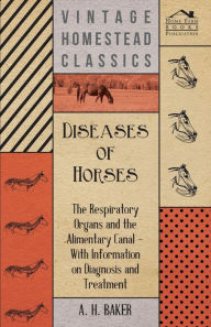 Title: Diseases of Horses - The Respiratory Organs and the Alimentary Canal - With Information on Diagnosis and Treatment, Author: A. H. Baker