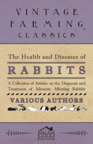 Title: The Health and Diseases of Rabbits - A Collection of Articles on the Diagnosis and Treatment of Ailments Affecting Rabbits, Author: Various