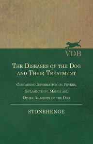 Title: The Diseases of the Dog and Their Treatment - Containing Information on Fevers, Inflammation, Mange and Other Ailments of the Dog, Author: John Henry Walsh