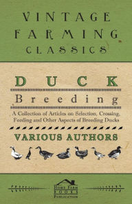 Title: Duck Breeding - A Collection of Articles on Selection, Crossing, Feeding and Other Aspects of Breeding Ducks, Author: Various