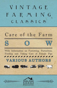 Title: Care of the Farm Sow - With Information on Farrowing, Parturition, Feeding and Taking Care of Female Pigs, Author: Various