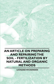 Title: An Article on Preparing and Repairing the Soil - Fertilization by Natural and Organic Methods, Author: Leonard Wickenden