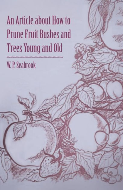 An Article about How to Prune Fruit Bushes and Trees Young and Old by W ...