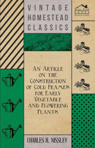 Title: An Article on the Construction of Cold Frames for Early Vegetable and Flowering Plants, Author: Charles H. Nissley