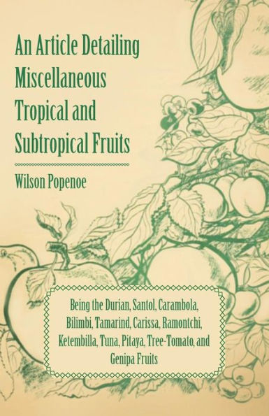 An Article Detailing Miscellaneous Tropical and Subtropical Fruits: Being the Durian, Santol, Carambola, Bilimbi, Tamarind, Carissa, Ramontchi, Ketembilla, Tuna, Pitaya, Tree-Tomato, and Genipa Fruits