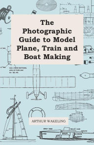 Title: The Photographic Guide to Model Plane, Train and Boat Making, Author: Arthur Wakeland