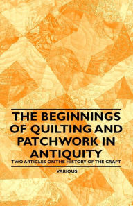 Title: The Beginnings of Quilting and Patchwork in Antiquity - Two Articles on the History of the Craft, Author: Various Authors