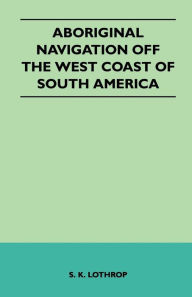 Title: Aboriginal Navigation Off the West Coast of South America, Author: S. K. Lothrop